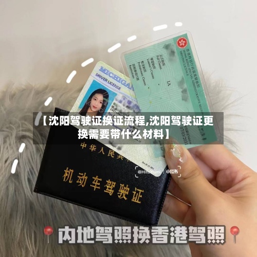 【沈阳驾驶证换证流程,沈阳驾驶证更换需要带什么材料】