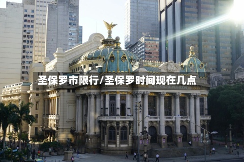 圣保罗市限行/圣保罗时间现在几点-第2张图片