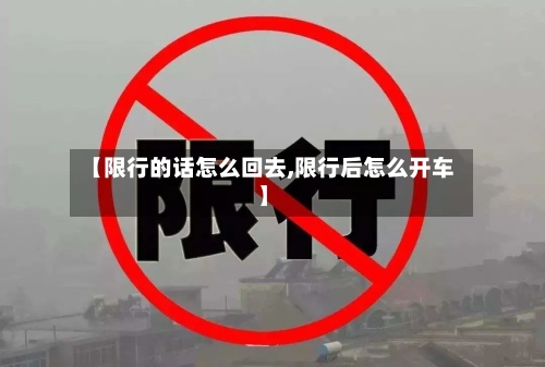 【限行的话怎么回去,限行后怎么开车】