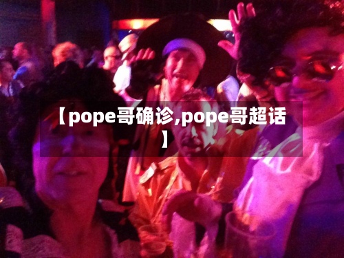 【pope哥确诊,pope哥超话】