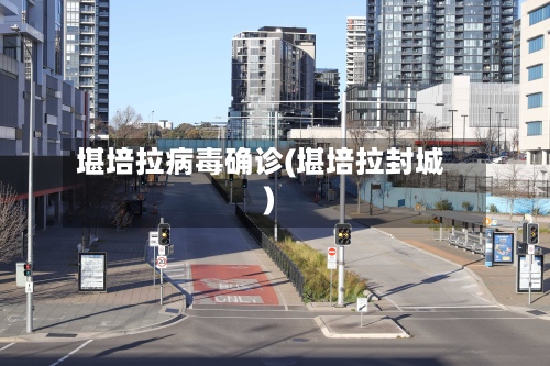 堪培拉病毒确诊(堪培拉封城)
