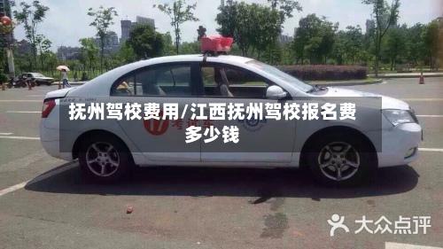 抚州驾校费用/江西抚州驾校报名费多少钱-第2张图片