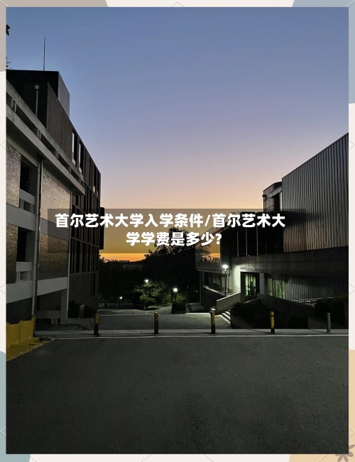 首尔艺术大学入学条件/首尔艺术大学学费是多少?-第2张图片