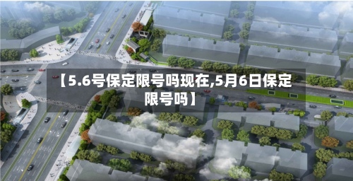 【5.6号保定限号吗现在,5月6日保定限号吗】-第2张图片