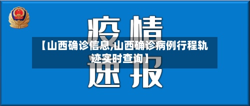 【山西确诊信息,山西确诊病例行程轨迹实时查询】