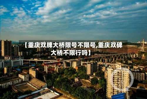 【重庆双牌大桥限号不限号,重庆双碑大桥不限行吗】-第3张图片