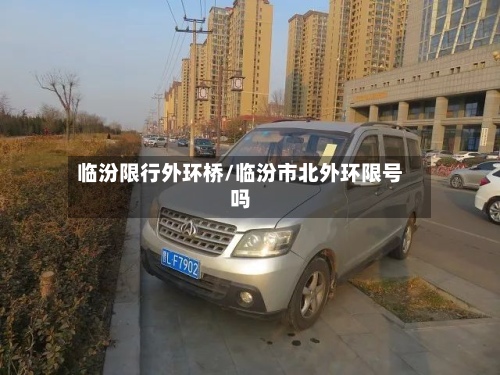临汾限行外环桥/临汾市北外环限号吗-第2张图片