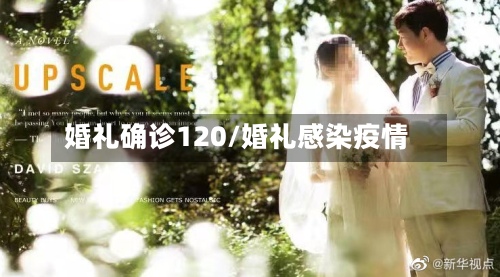 婚礼确诊120/婚礼感染疫情-第2张图片