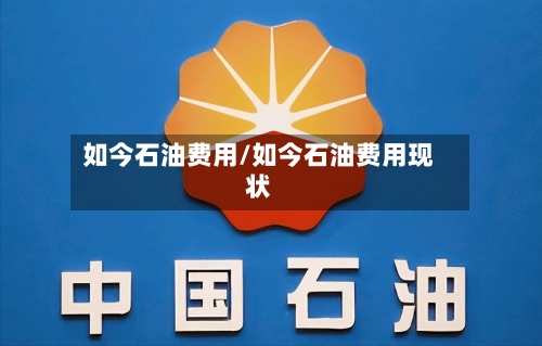 如今石油费用/如今石油费用现状