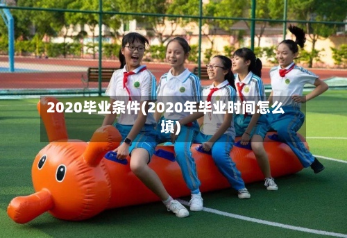 2020毕业条件(2020年毕业时间怎么填)