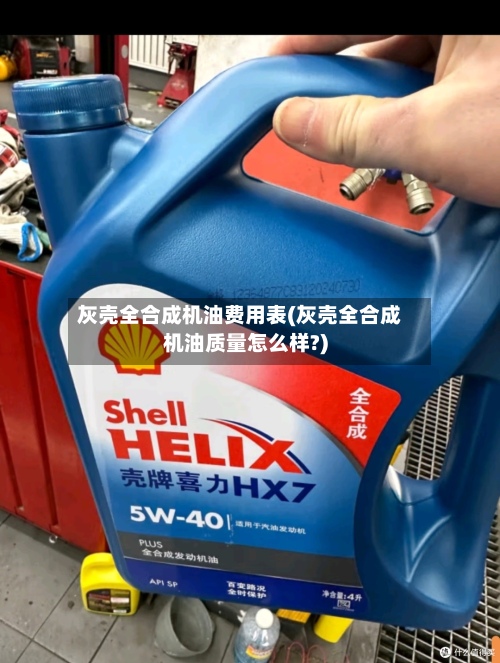 灰壳全合成机油费用表(灰壳全合成机油质量怎么样?)-第2张图片
