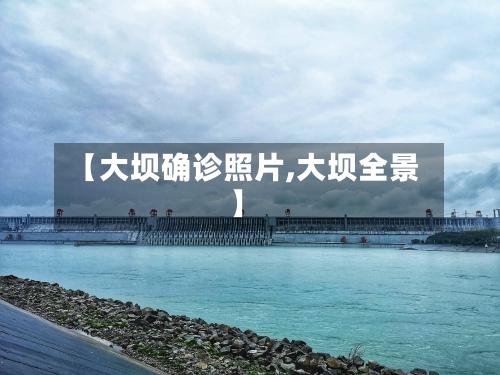 【大坝确诊照片,大坝全景】