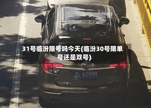 31号临汾限号吗今天(临汾30号限单号还是双号)-第3张图片