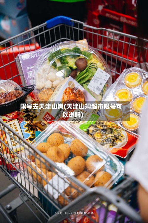 限号去天津山姆(天津山姆超市限号可以进吗)-第2张图片
