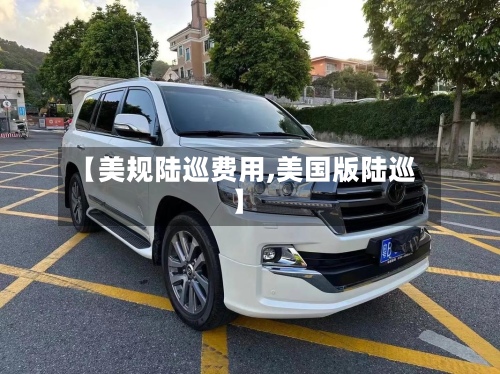 【美规陆巡费用,美国版陆巡】