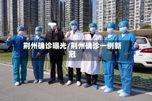 荆州确诊曝光/荆州确诊一例新冠