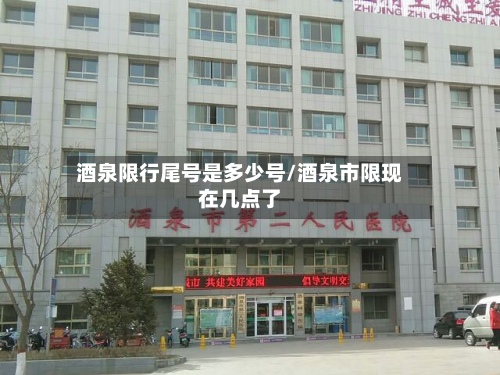 酒泉限行尾号是多少号/酒泉市限现在几点了