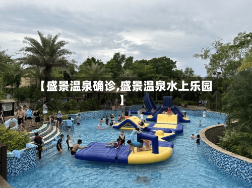 【盛景温泉确诊,盛景温泉水上乐园】-第2张图片