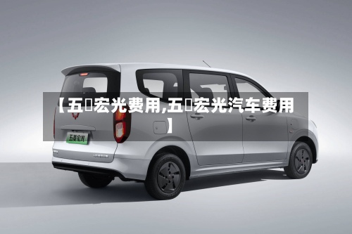 【五荾宏光费用,五夌宏光汽车费用】