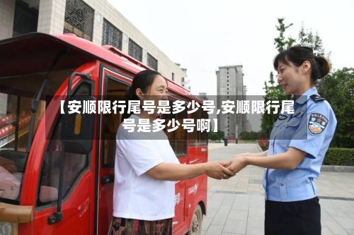 【安顺限行尾号是多少号,安顺限行尾号是多少号啊】
