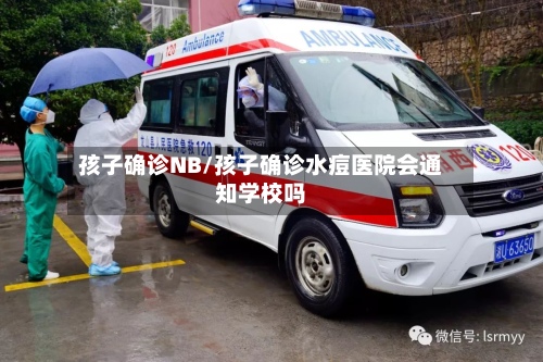 孩子确诊NB/孩子确诊水痘医院会通知学校吗-第2张图片