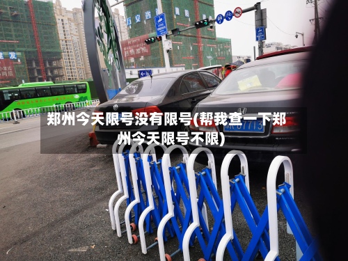 郑州今天限号没有限号(帮我查一下郑州今天限号不限)-第2张图片