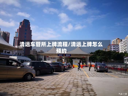 清远车管所上牌流程/清远上牌怎么预约