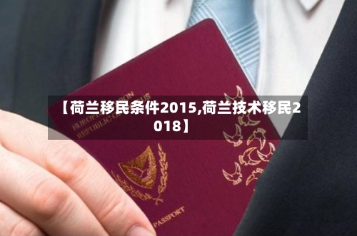 【荷兰移民条件2015,荷兰技术移民2018】