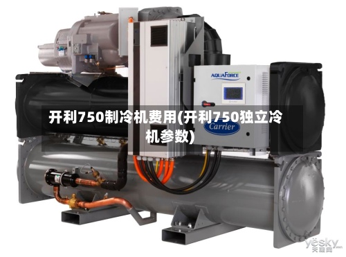 开利750制冷机费用(开利750独立冷机参数)-第2张图片