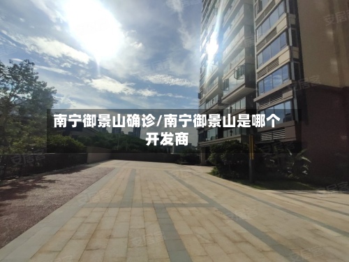 南宁御景山确诊/南宁御景山是哪个开发商