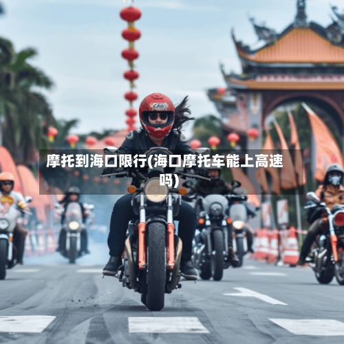 摩托到海口限行(海口摩托车能上高速吗)