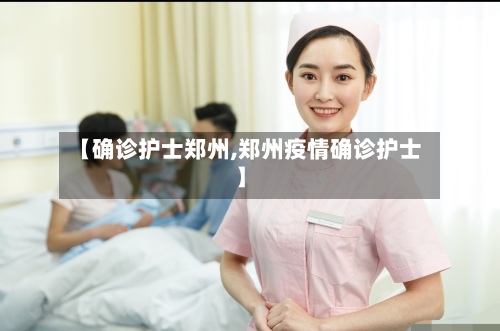 【确诊护士郑州,郑州疫情确诊护士】