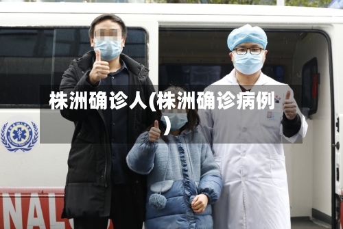 株洲确诊人(株洲确诊病例)-第2张图片