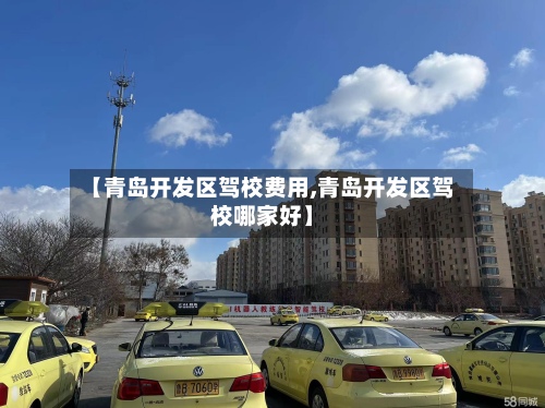 【青岛开发区驾校费用,青岛开发区驾校哪家好】
