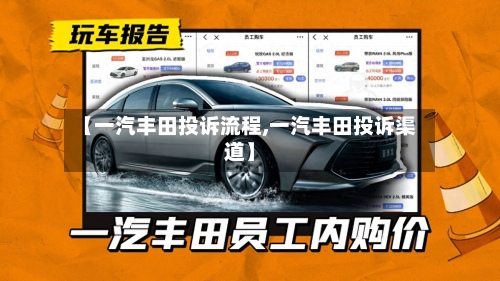 【一汽丰田投诉流程,一汽丰田投诉渠道】-第3张图片