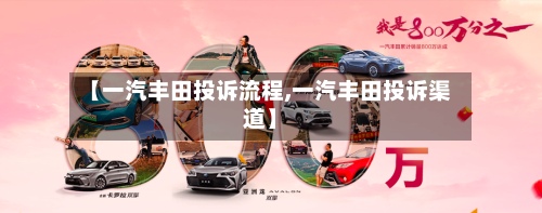 【一汽丰田投诉流程,一汽丰田投诉渠道】