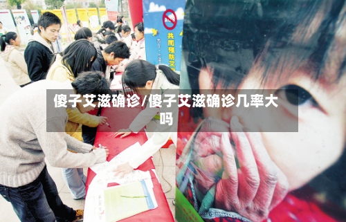 傻子艾滋确诊/傻子艾滋确诊几率大吗