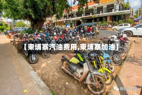 【柬埔寨汽油费用,柬埔寨加油】
