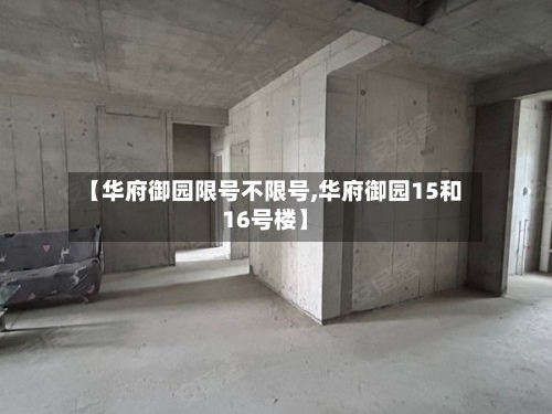【华府御园限号不限号,华府御园15和16号楼】-第2张图片