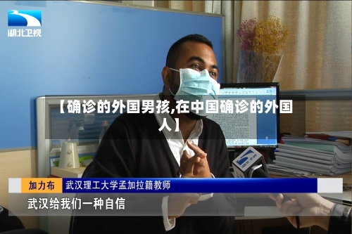 【确诊的外国男孩,在中国确诊的外国人】-第2张图片