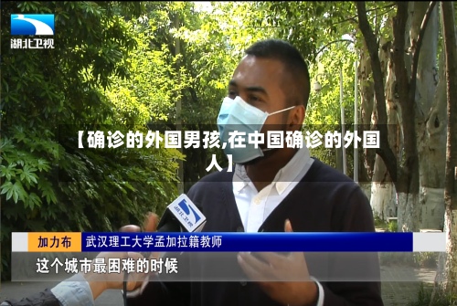 【确诊的外国男孩,在中国确诊的外国人】