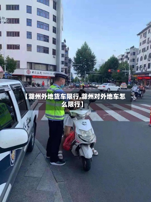 【滁州外地货车限行,滁州对外地车怎么限行】-第3张图片