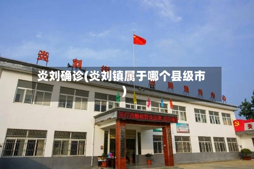 炎刘确诊(炎刘镇属于哪个县级市)