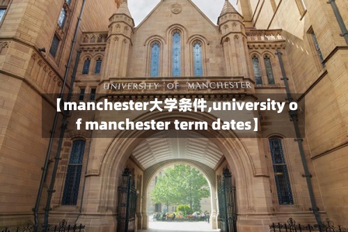 【manchester大学条件,university of manchester term dates】