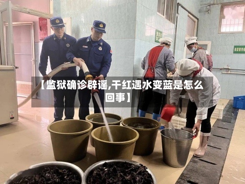 【监狱确诊辟谣,干红遇水变蓝是怎么回事】