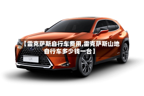 【雷克萨斯自行车费用,雷克萨斯山地自行车多少钱一台】