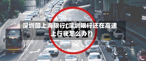 深圳回上海限行(深圳限行还在高速上行驶怎么办?)