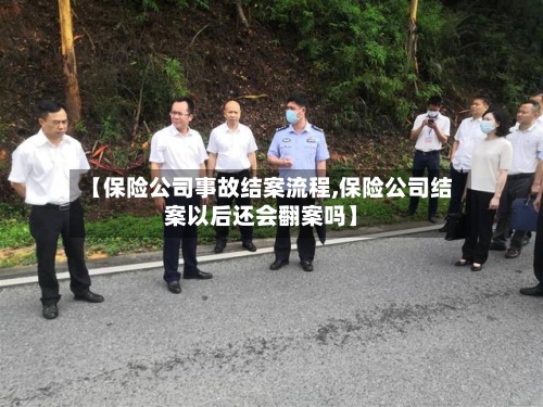 【保险公司事故结案流程,保险公司结案以后还会翻案吗】