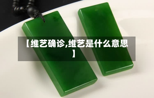 【维艺确诊,维艺是什么意思】