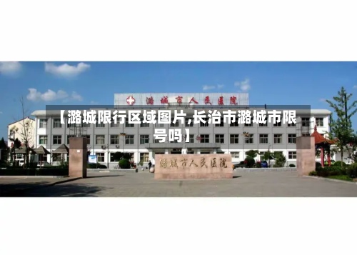 【潞城限行区域图片,长治市潞城市限号吗】-第2张图片